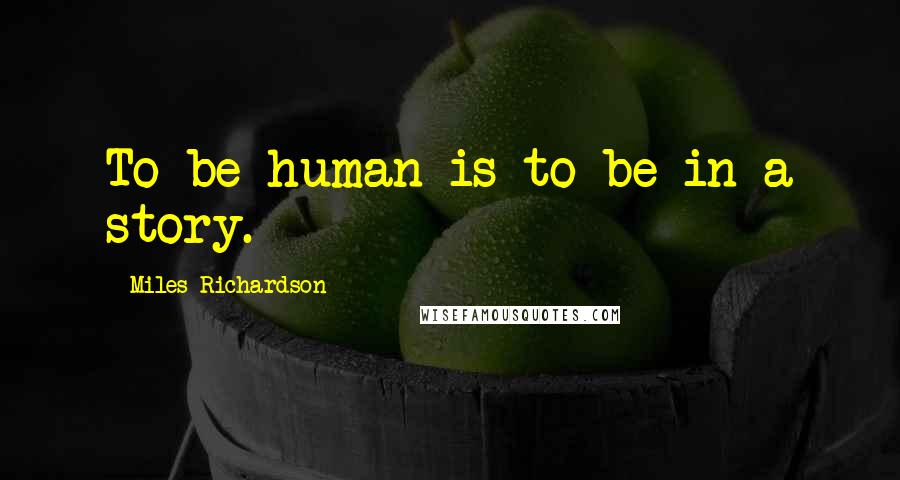 Miles Richardson Quotes: To be human is to be in a story.