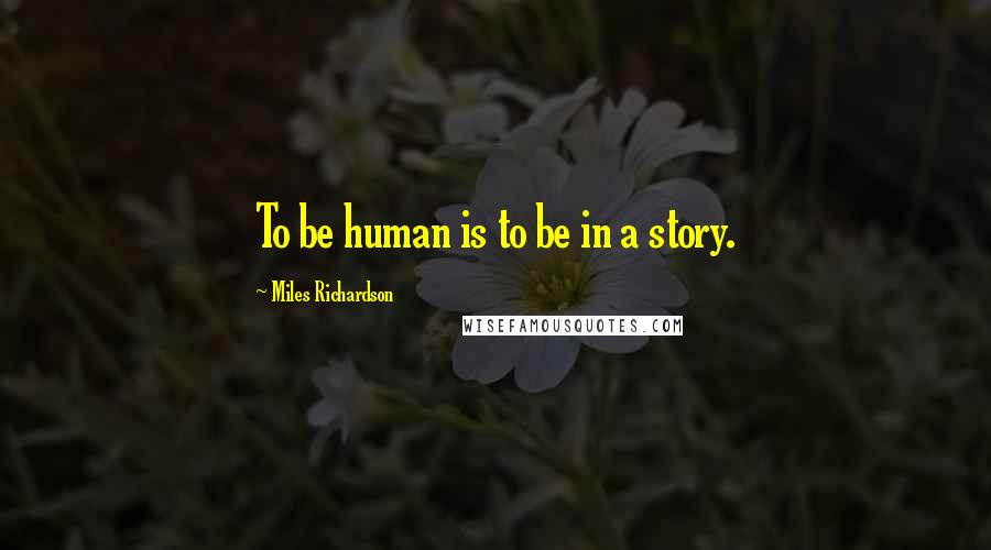 Miles Richardson Quotes: To be human is to be in a story.