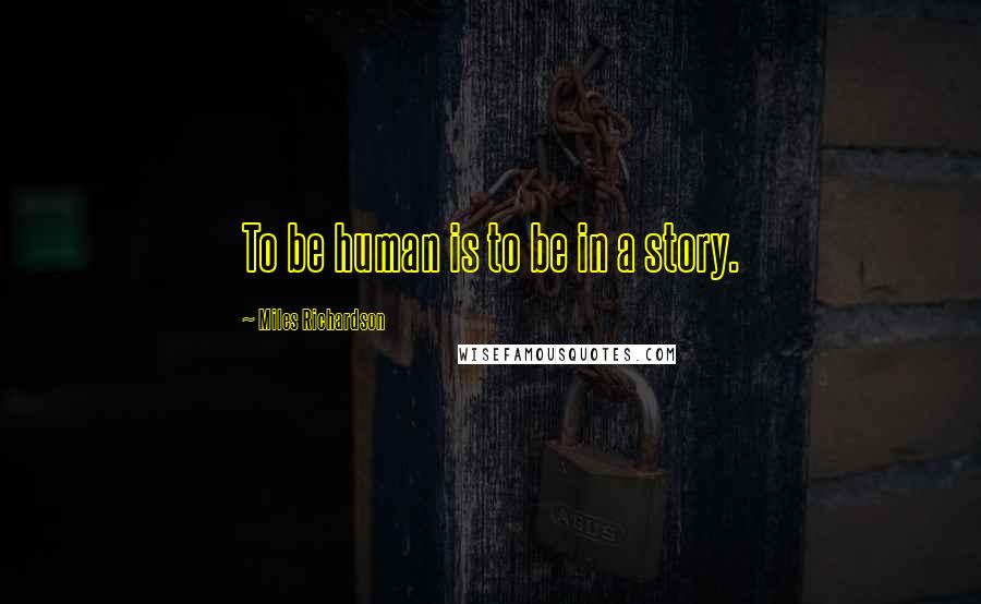 Miles Richardson Quotes: To be human is to be in a story.