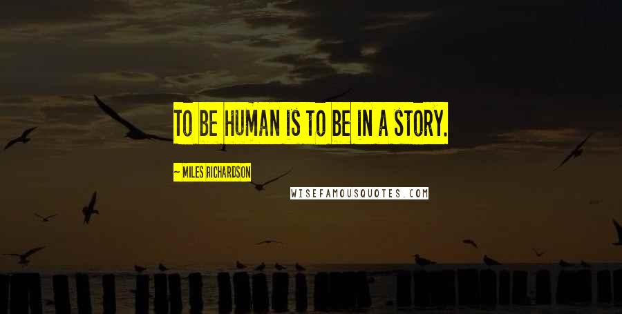 Miles Richardson Quotes: To be human is to be in a story.