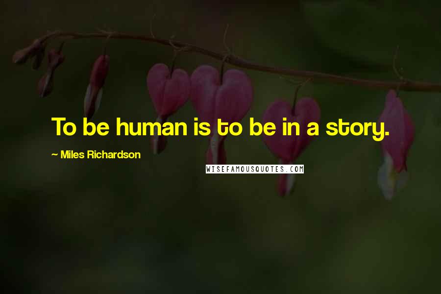 Miles Richardson Quotes: To be human is to be in a story.