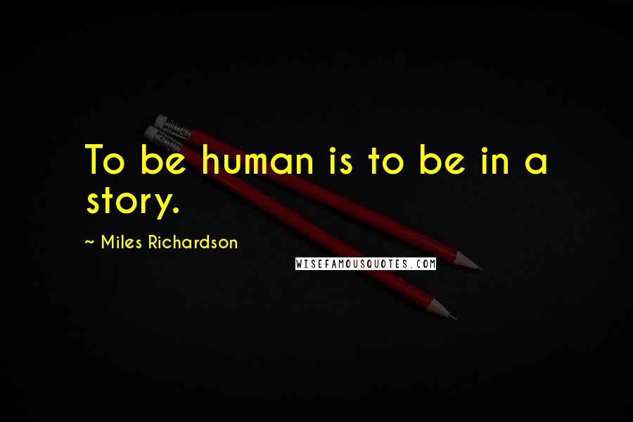 Miles Richardson Quotes: To be human is to be in a story.
