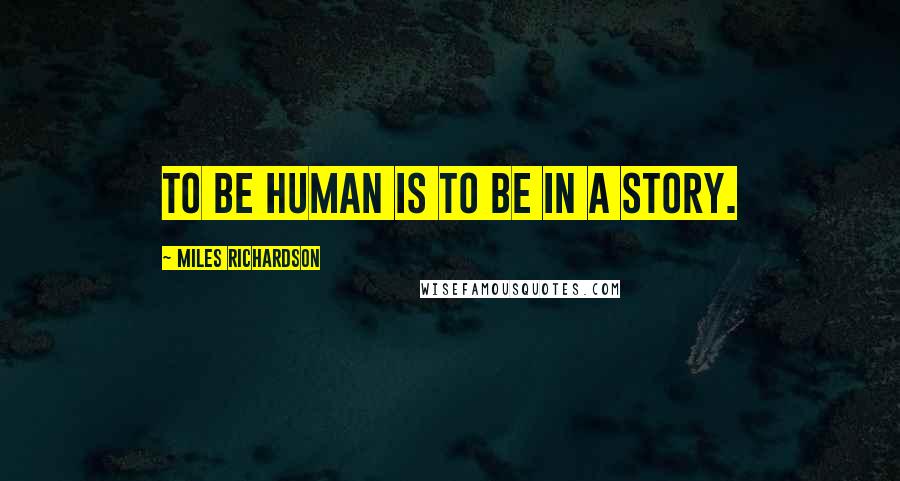 Miles Richardson Quotes: To be human is to be in a story.