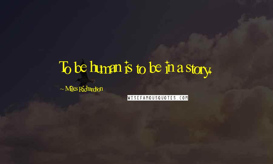Miles Richardson Quotes: To be human is to be in a story.