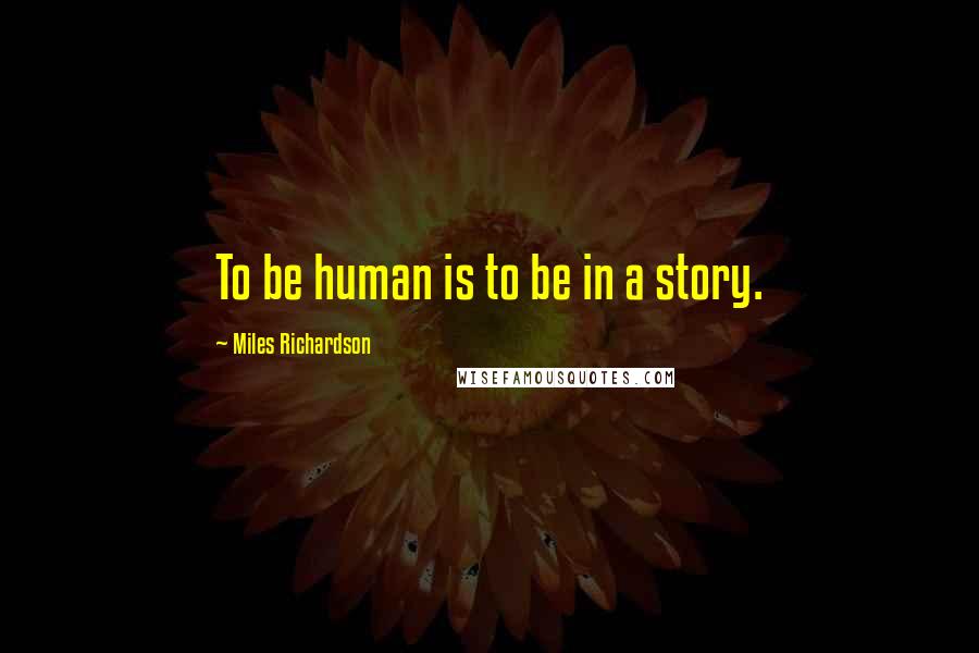 Miles Richardson Quotes: To be human is to be in a story.