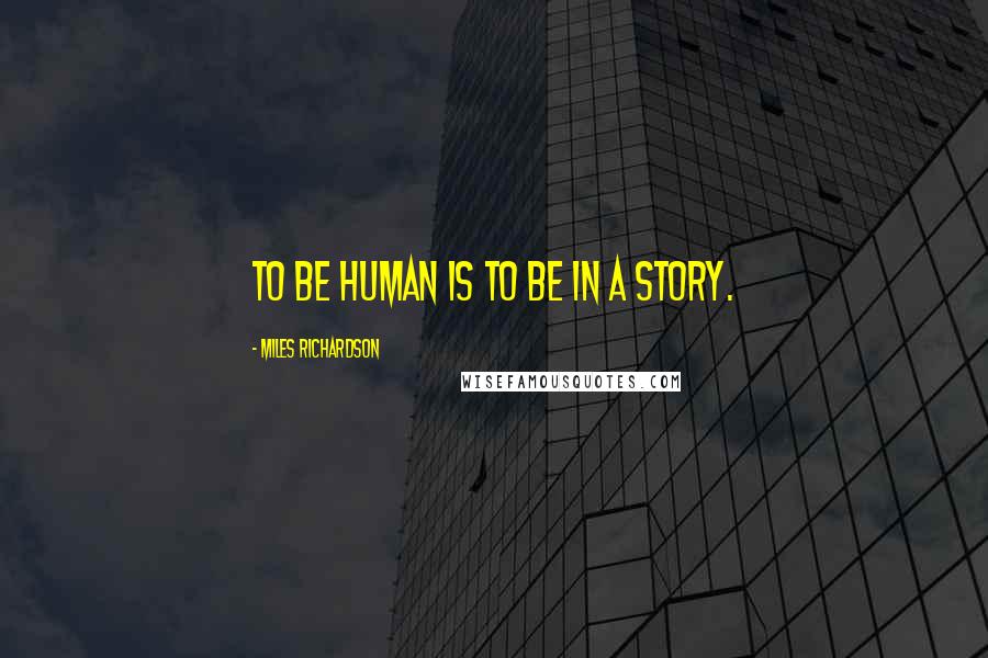 Miles Richardson Quotes: To be human is to be in a story.