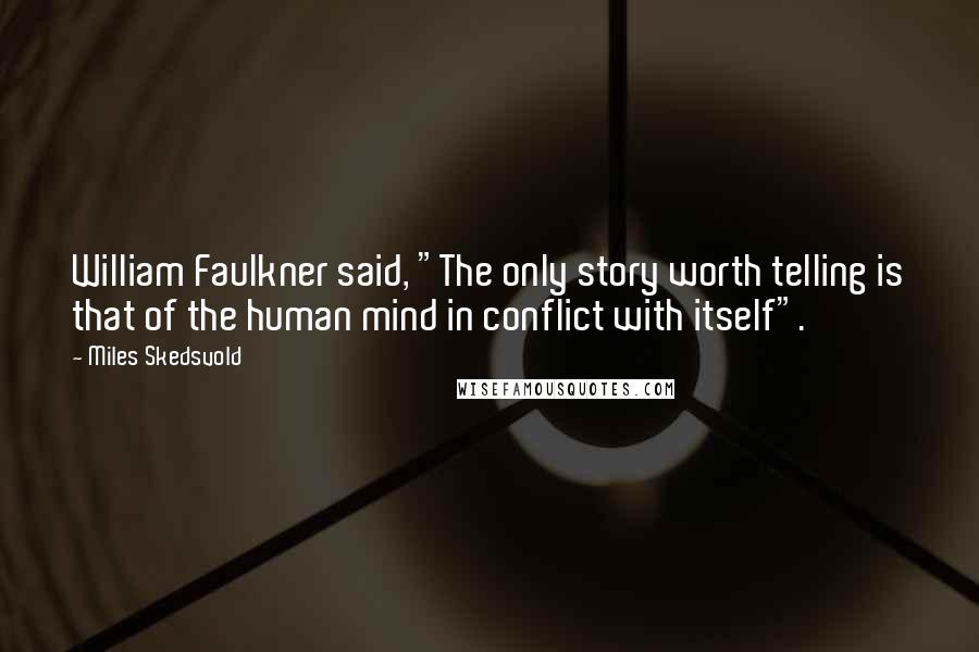 Miles Skedsvold Quotes: William Faulkner said, "The only story worth telling is that of the human mind in conflict with itself".