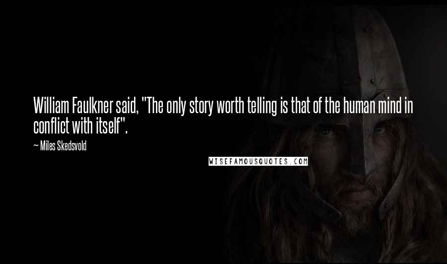 Miles Skedsvold Quotes: William Faulkner said, "The only story worth telling is that of the human mind in conflict with itself".