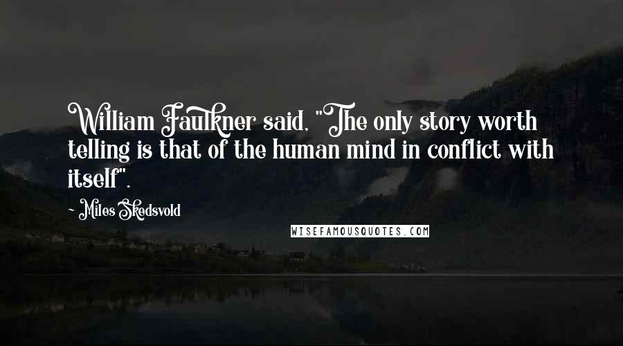 Miles Skedsvold Quotes: William Faulkner said, "The only story worth telling is that of the human mind in conflict with itself".