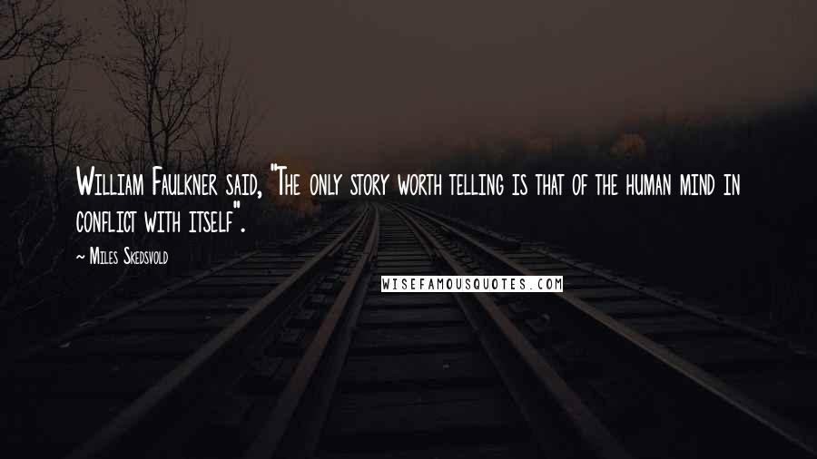 Miles Skedsvold Quotes: William Faulkner said, "The only story worth telling is that of the human mind in conflict with itself".