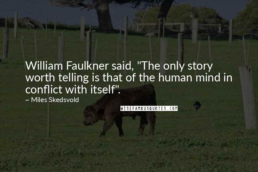 Miles Skedsvold Quotes: William Faulkner said, "The only story worth telling is that of the human mind in conflict with itself".