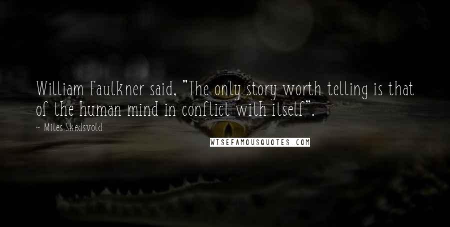 Miles Skedsvold Quotes: William Faulkner said, "The only story worth telling is that of the human mind in conflict with itself".