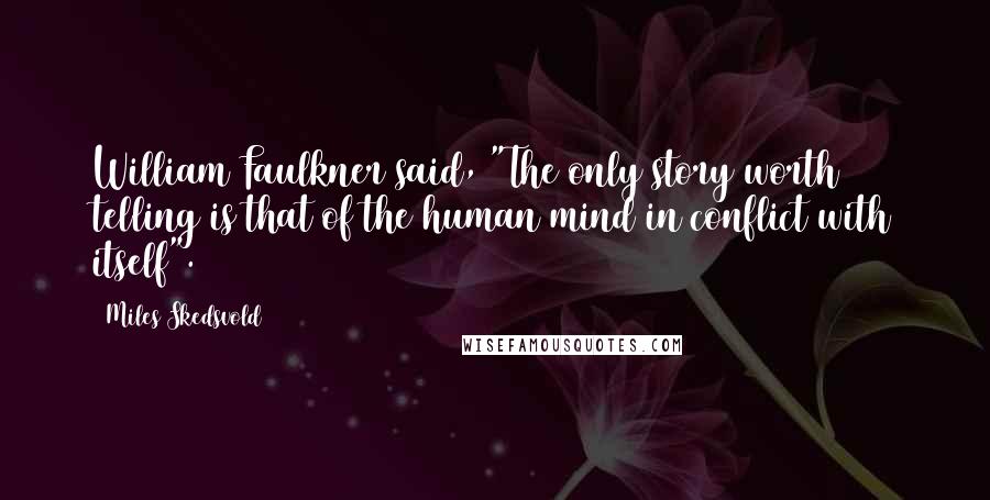 Miles Skedsvold Quotes: William Faulkner said, "The only story worth telling is that of the human mind in conflict with itself".