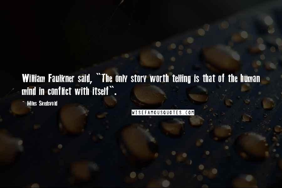 Miles Skedsvold Quotes: William Faulkner said, "The only story worth telling is that of the human mind in conflict with itself".