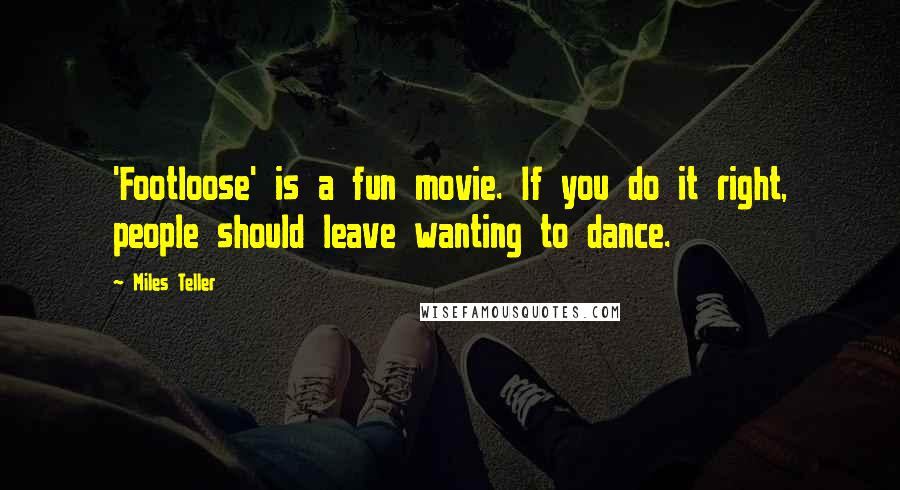 Miles Teller Quotes: 'Footloose' is a fun movie. If you do it right, people should leave wanting to dance.