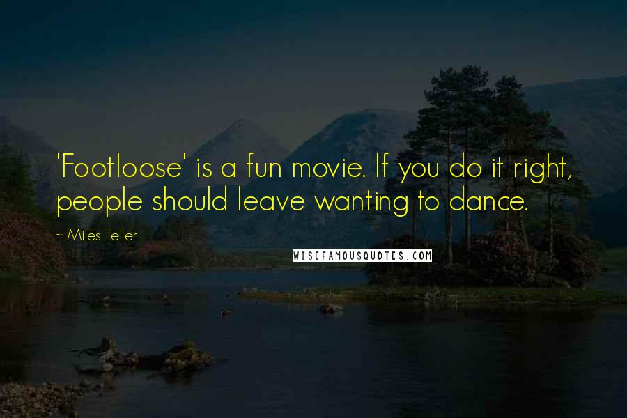 Miles Teller Quotes: 'Footloose' is a fun movie. If you do it right, people should leave wanting to dance.