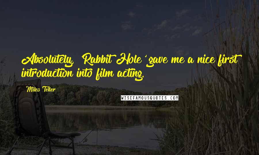 Miles Teller Quotes: Absolutely, 'Rabbit Hole' gave me a nice first introduction into film acting.
