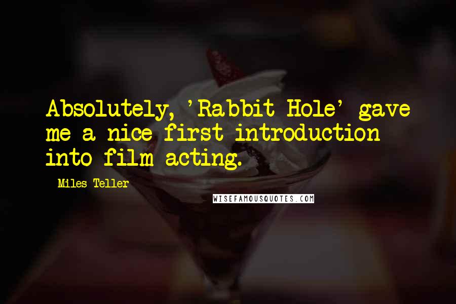 Miles Teller Quotes: Absolutely, 'Rabbit Hole' gave me a nice first introduction into film acting.