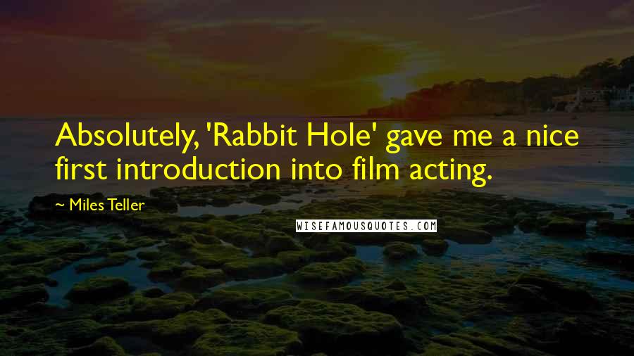 Miles Teller Quotes: Absolutely, 'Rabbit Hole' gave me a nice first introduction into film acting.