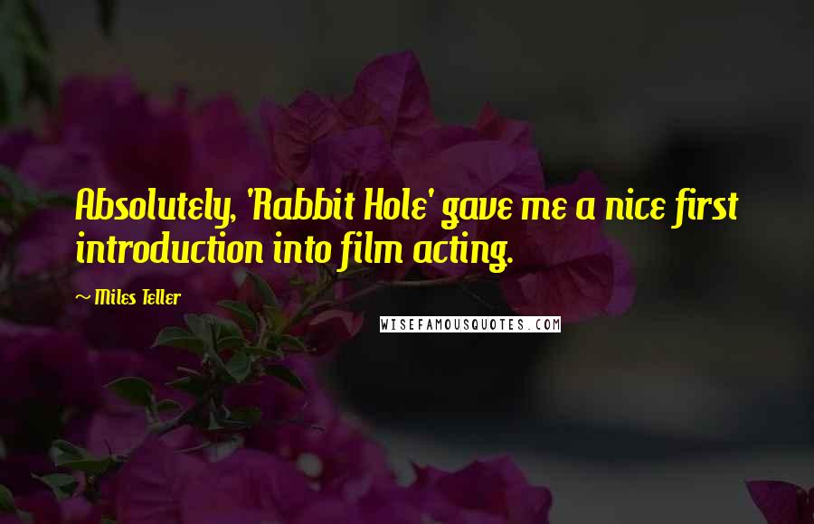 Miles Teller Quotes: Absolutely, 'Rabbit Hole' gave me a nice first introduction into film acting.