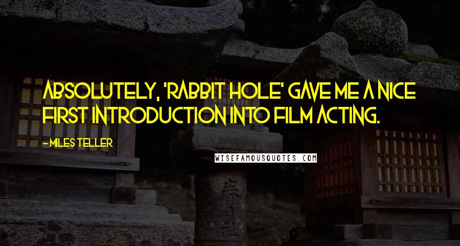 Miles Teller Quotes: Absolutely, 'Rabbit Hole' gave me a nice first introduction into film acting.