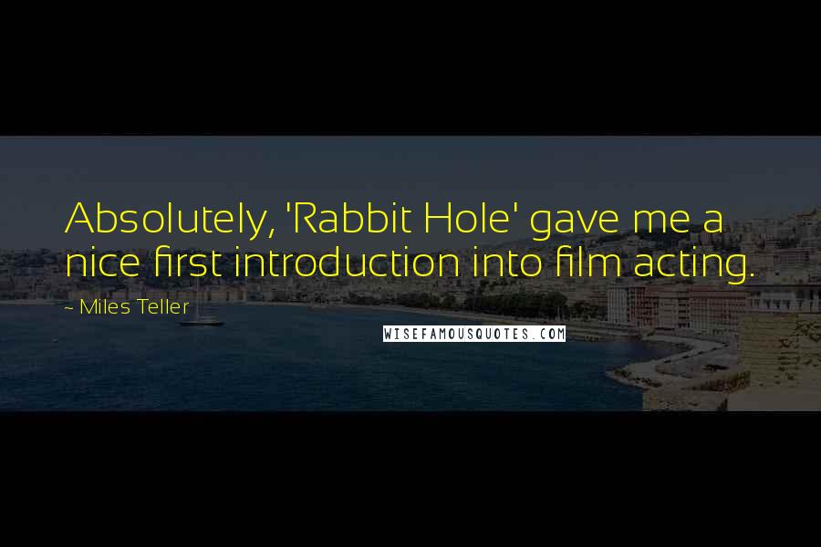 Miles Teller Quotes: Absolutely, 'Rabbit Hole' gave me a nice first introduction into film acting.