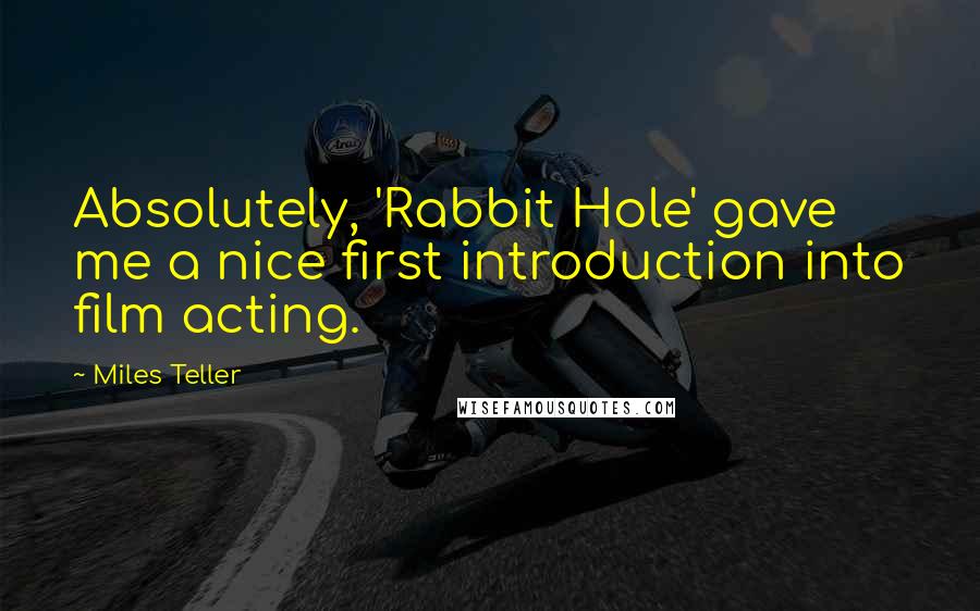 Miles Teller Quotes: Absolutely, 'Rabbit Hole' gave me a nice first introduction into film acting.