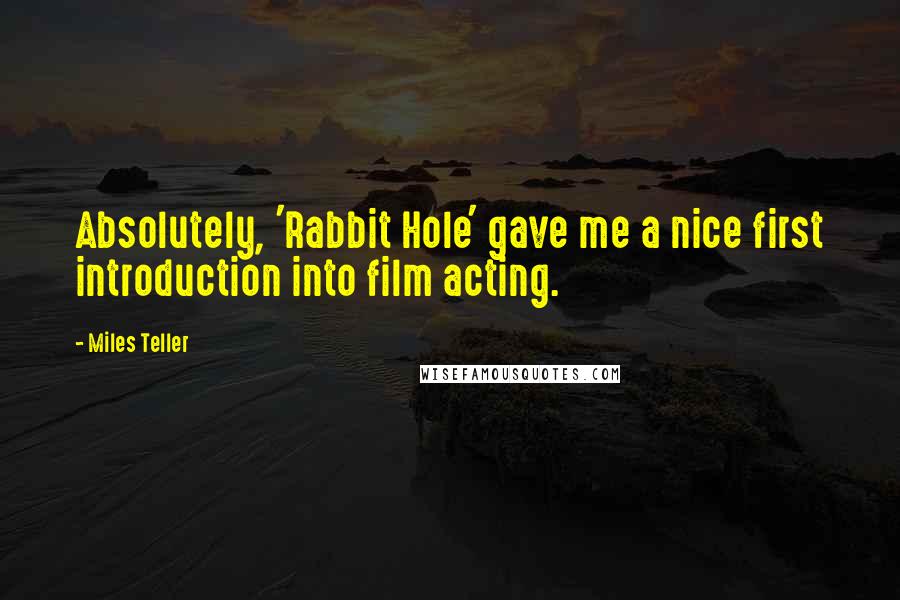 Miles Teller Quotes: Absolutely, 'Rabbit Hole' gave me a nice first introduction into film acting.