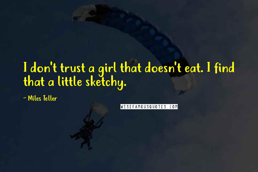 Miles Teller Quotes: I don't trust a girl that doesn't eat. I find that a little sketchy.