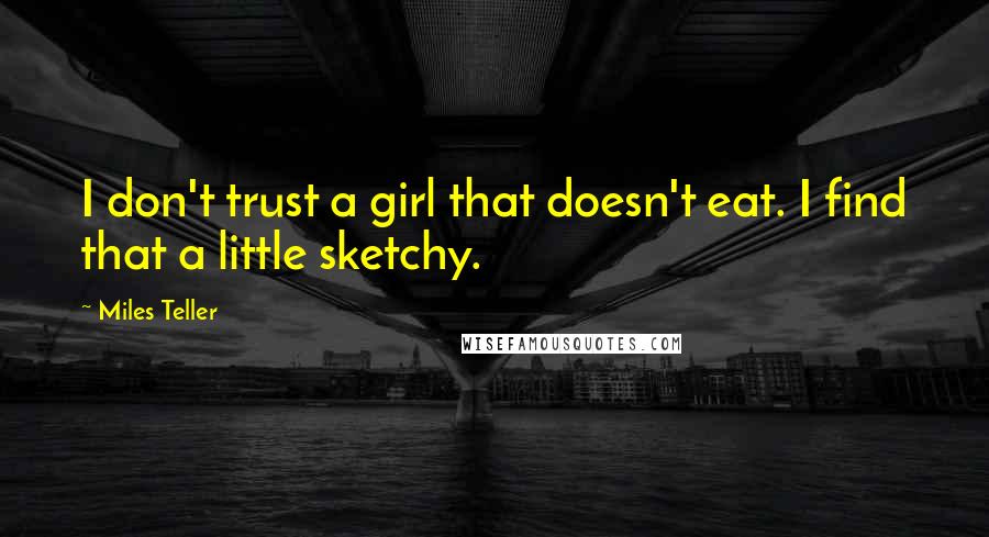 Miles Teller Quotes: I don't trust a girl that doesn't eat. I find that a little sketchy.