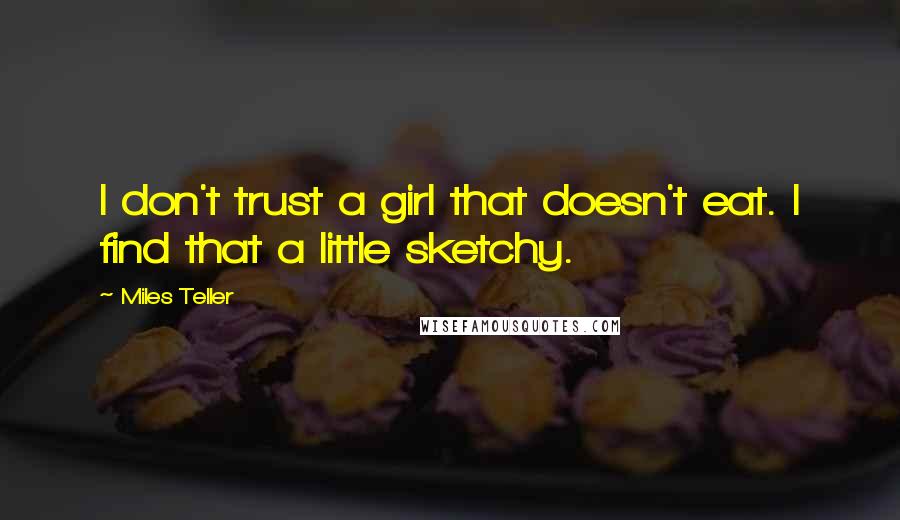 Miles Teller Quotes: I don't trust a girl that doesn't eat. I find that a little sketchy.