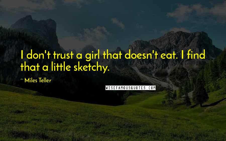 Miles Teller Quotes: I don't trust a girl that doesn't eat. I find that a little sketchy.