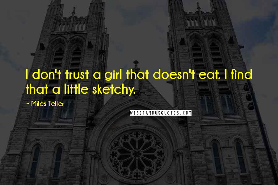 Miles Teller Quotes: I don't trust a girl that doesn't eat. I find that a little sketchy.