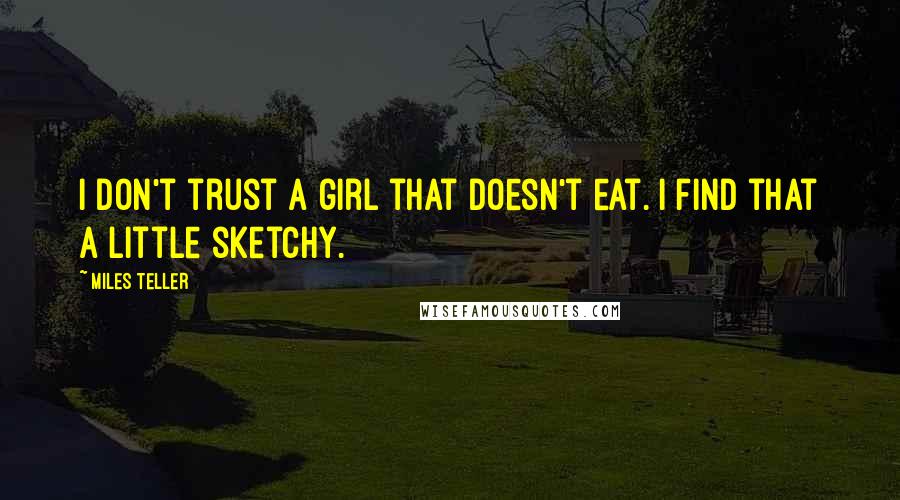 Miles Teller Quotes: I don't trust a girl that doesn't eat. I find that a little sketchy.