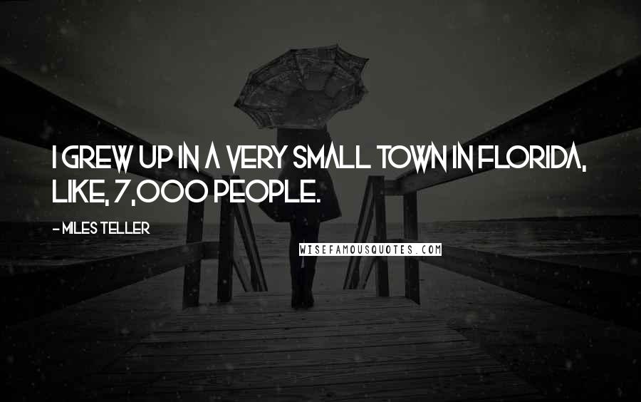 Miles Teller Quotes: I grew up in a very small town in Florida, like, 7,000 people.