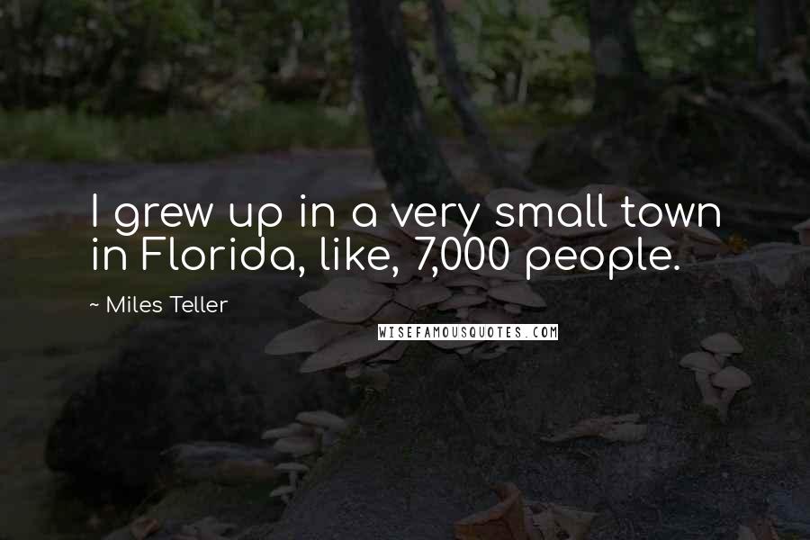 Miles Teller Quotes: I grew up in a very small town in Florida, like, 7,000 people.