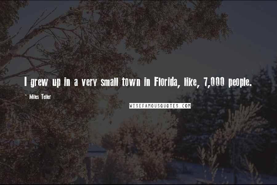 Miles Teller Quotes: I grew up in a very small town in Florida, like, 7,000 people.