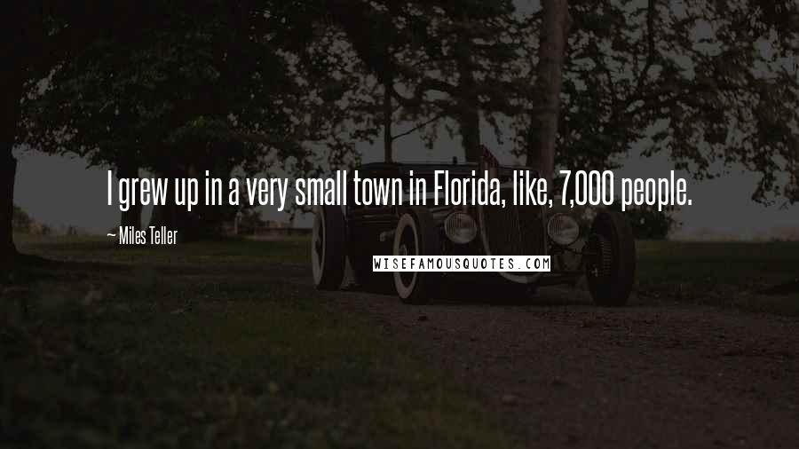 Miles Teller Quotes: I grew up in a very small town in Florida, like, 7,000 people.