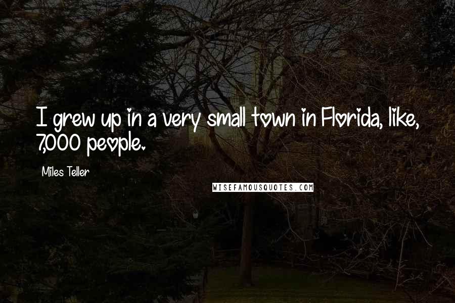 Miles Teller Quotes: I grew up in a very small town in Florida, like, 7,000 people.