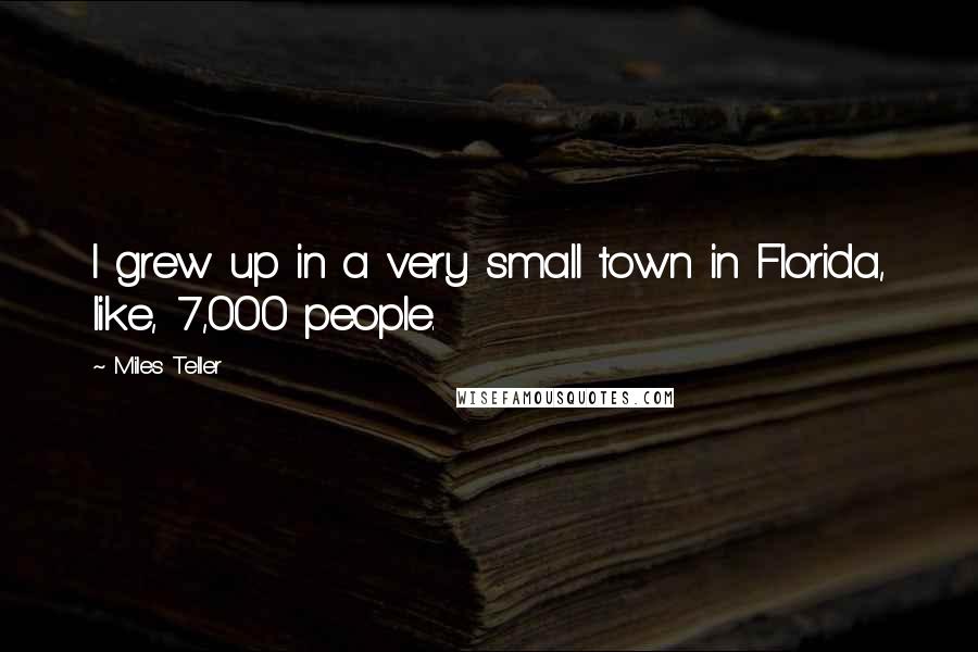 Miles Teller Quotes: I grew up in a very small town in Florida, like, 7,000 people.