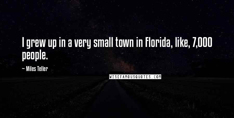 Miles Teller Quotes: I grew up in a very small town in Florida, like, 7,000 people.