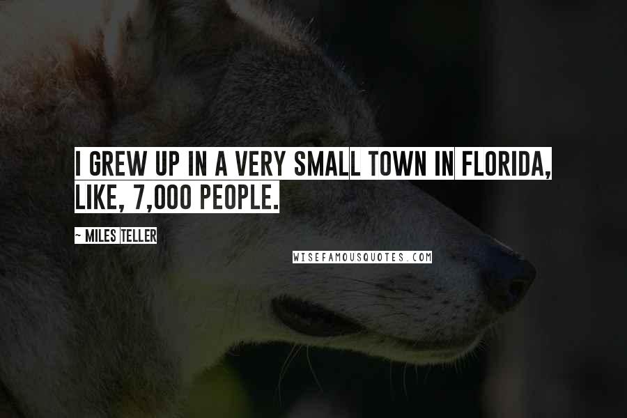 Miles Teller Quotes: I grew up in a very small town in Florida, like, 7,000 people.