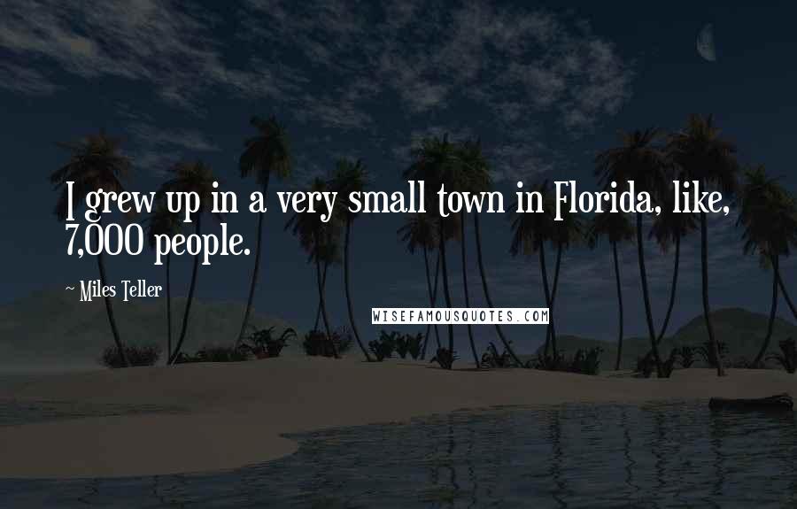 Miles Teller Quotes: I grew up in a very small town in Florida, like, 7,000 people.