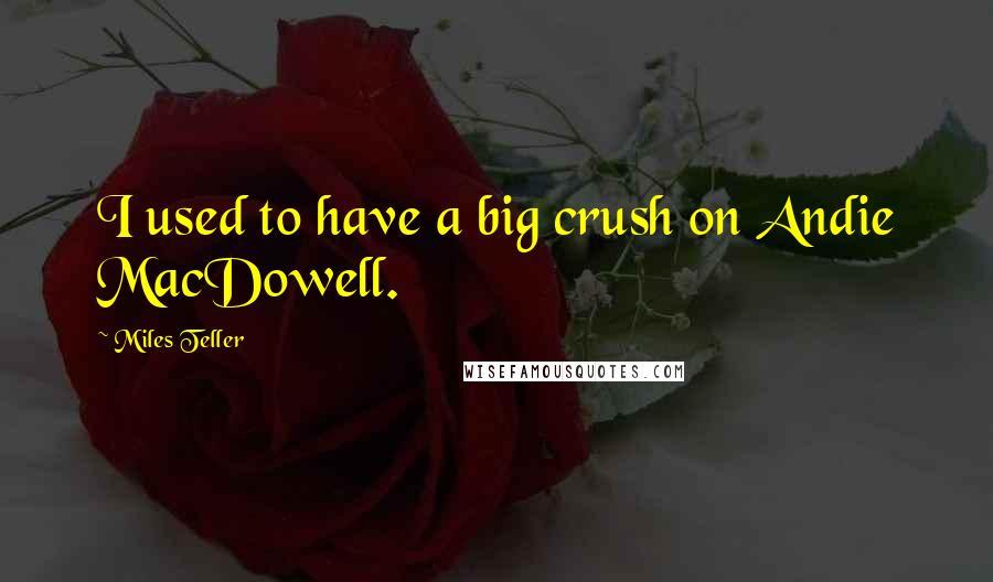 Miles Teller Quotes: I used to have a big crush on Andie MacDowell.