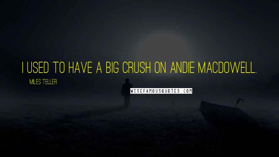 Miles Teller Quotes: I used to have a big crush on Andie MacDowell.