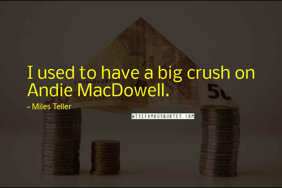 Miles Teller Quotes: I used to have a big crush on Andie MacDowell.