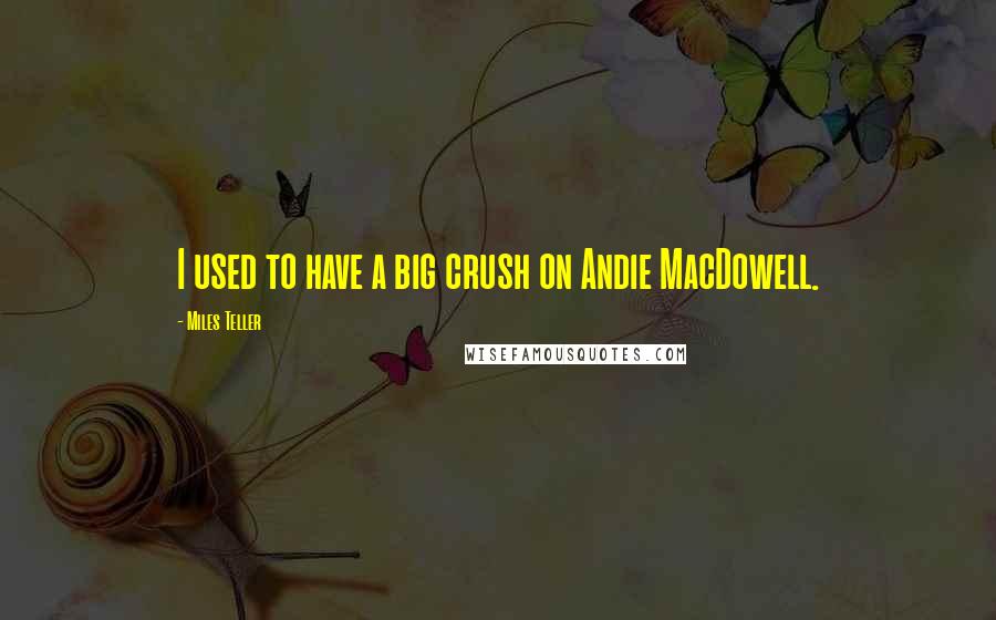 Miles Teller Quotes: I used to have a big crush on Andie MacDowell.