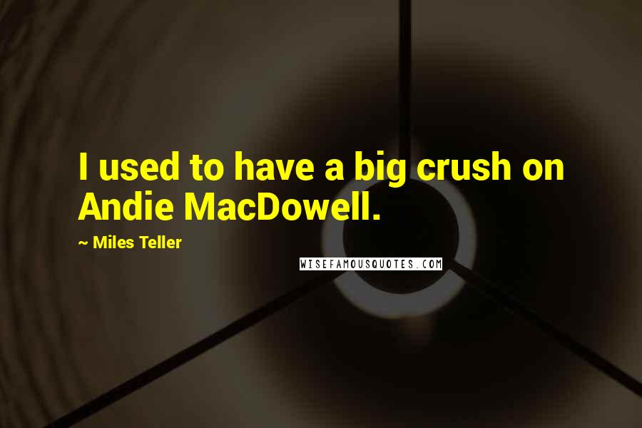 Miles Teller Quotes: I used to have a big crush on Andie MacDowell.