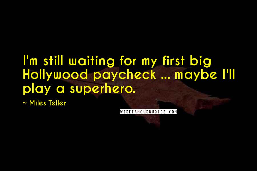 Miles Teller Quotes: I'm still waiting for my first big Hollywood paycheck ... maybe I'll play a superhero.