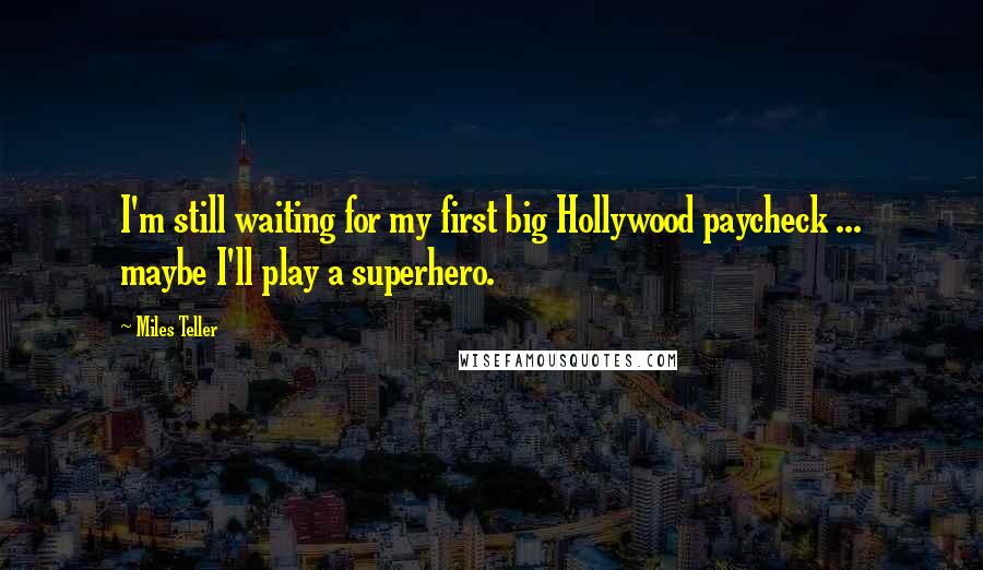 Miles Teller Quotes: I'm still waiting for my first big Hollywood paycheck ... maybe I'll play a superhero.